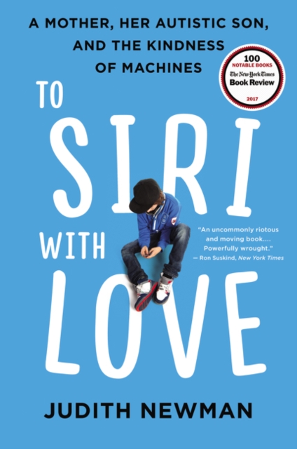 To Siri with Love: A Mother, Her Autistic Son, and the Kindness of Machines - Judith Newman