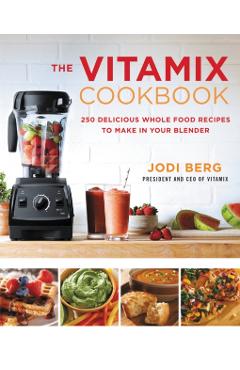 The Vitamix Cookbook: 250 Delicious Whole Food Recipes to Make in Your Blender - Jodi Berg