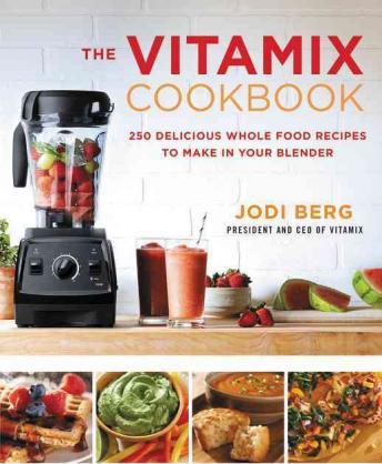 The Vitamix Cookbook: 250 Delicious Whole Food Recipes to Make in Your Blender - Jodi Berg