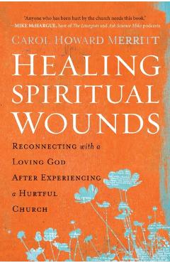 Healing Spiritual Wounds: Reconnecting with a Loving God After Experiencing a Hurtful Church - Carol Howard Merritt