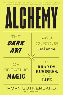 Alchemy: The Dark Art and Curious Science of Creating Magic in Brands, Business, and Life - Rory Sutherland