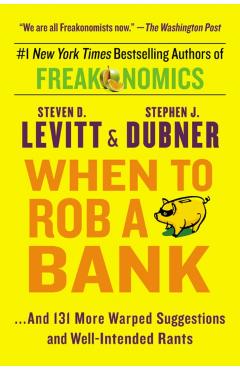 When to Rob a Bank: ...and 131 More Warped Suggestions and Well-Intended Rants - Steven D. Levitt