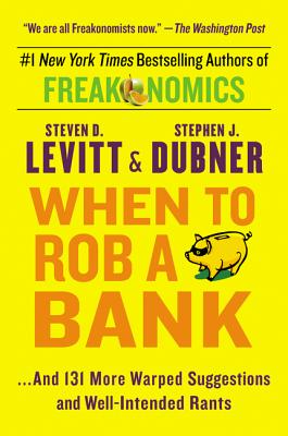 When to Rob a Bank: ...and 131 More Warped Suggestions and Well-Intended Rants - Steven D. Levitt