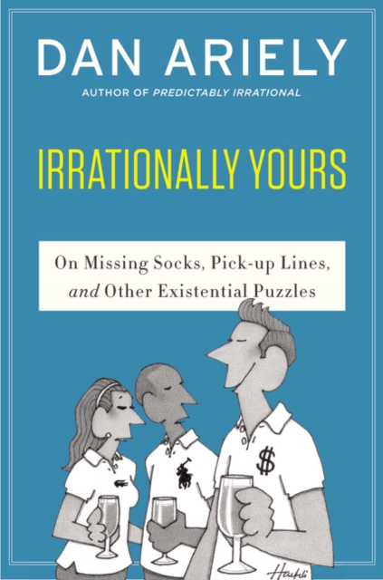 Irrationally Yours: On Missing Socks, Pickup Lines, and Other Existential Puzzles - Dan Ariely