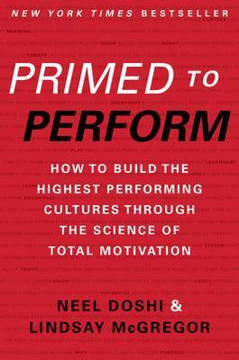 Primed to Perform: How to Build the Highest Performing Cultures Through the Science of Total Motivation - Neel Doshi