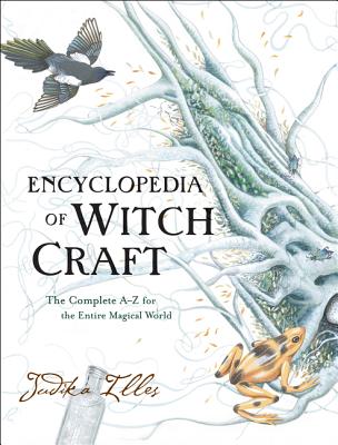 Encyclopedia of Witchcraft: The Complete A-Z for the Entire Magical World - Judika Illes