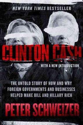 Clinton Cash: The Untold Story of How and Why Foreign Governments and Businesses Helped Make Bill and Hillary Rich - Peter Schweizer