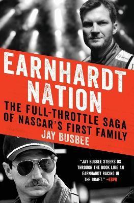 Earnhardt Nation: The Full-Throttle Saga of Nascar's First Family - Jay Busbee