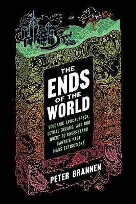 The Ends of the World: Volcanic Apocalypses, Lethal Oceans, and Our Quest to Understand Earth's Past Mass Extinctions - Peter Brannen
