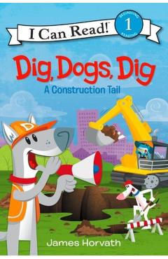 Dig, Dogs, Dig: A Construction Tail - James Horvath