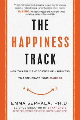 The Happiness Track: How to Apply the Science of Happiness to Accelerate Your Success - Emma Seppala