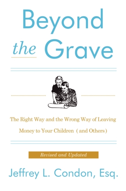 Beyond the Grave, Revised and Updated Edition: The Right Way and the Wrong Way of Leaving Money to Your Children (and Others) - Jeffery L. Condon