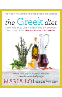 The Greek Diet: Look and Feel Like a Greek God or Goddess and Lose Up to Ten Pounds in Two Weeks - Maria Loi
