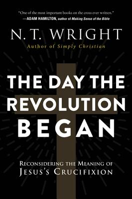 Coperta cărții 'The Day the Revolution Began: Reconsidering the Meaning of Jesus's Crucifixion - N. T. Wright'