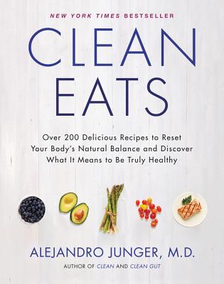 Clean Eats: Over 200 Delicious Recipes to Reset Your Body's Natural Balance and Discover What It Means to Be Truly Healthy - Alejandro Junger