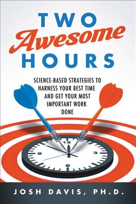 Two Awesome Hours: Science-Based Strategies to Harness Your Best Time and Get Your Most Important Work Done - Josh Davis