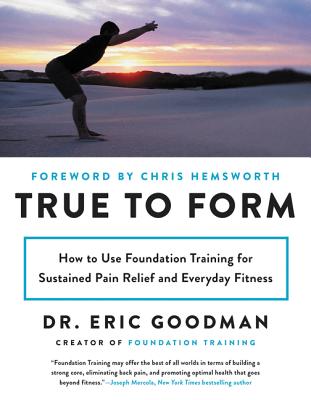 True to Form: How to Use Foundation Training for Sustained Pain Relief and Everyday Fitness - Eric Goodman