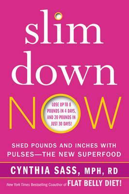 Slim Down Now: Shed Pounds and Inches with Pulses -- The New Superfood - Cynthia Sass