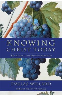 Knowing Christ Today: Why We Can Trust Spiritual Knowledge - Dallas Willard