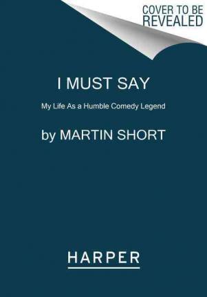 I Must Say: My Life as a Humble Comedy Legend - Martin Short