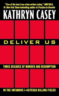 Deliver Us: Three Decades of Murder and Redemption in the Infamous I-45/Texas Killing Fields - Kathryn Casey
