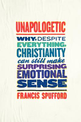 Unapologetic: Why, Despite Everything, Christianity Can Still Make Surprising Emotional Sense - Francis Spufford