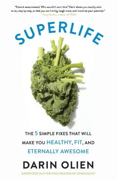 Superlife: The 5 Simple Fixes That Will Make You Healthy, Fit, and Eternally Awesome - Darin Olien