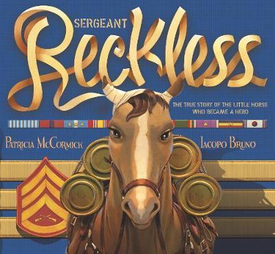 Sergeant Reckless: The True Story of the Little Horse Who Became a Hero - Patricia Mccormick