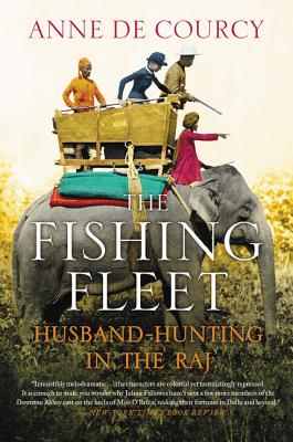 The Fishing Fleet: Husband-Hunting in the Raj - Anne De Courcy