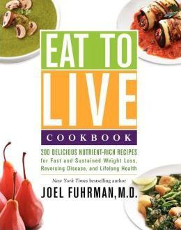 Eat to Live Cookbook: 200 Delicious Nutrient-Rich Recipes for Fast and Sustained Weight Loss, Reversing Disease, and Lifelong Health - Joel Fuhrman