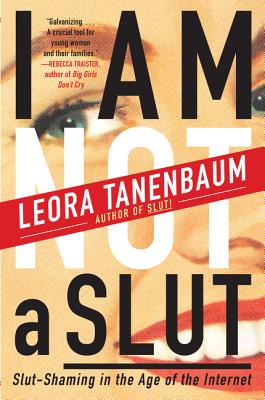 I Am Not a Slut: Slut-Shaming in the Age of the Internet - Leora Tanenbaum