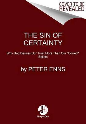The Sin of Certainty: Why God Desires Our Trust More Than Our Correct Beliefs - Peter Enns
