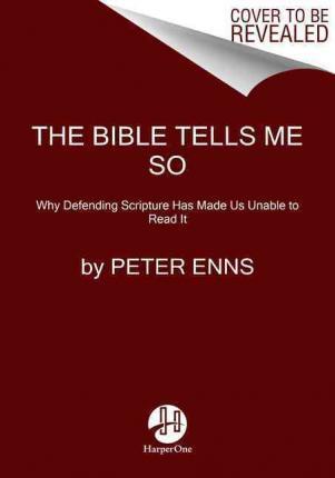 The Bible Tells Me So: Why Defending Scripture Has Made Us Unable to Read It - Peter Enns