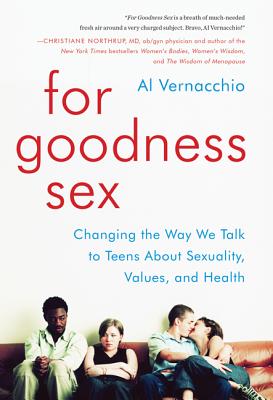 For Goodness Sex: Changing the Way We Talk to Teens about Sexuality, Values, and Health - Al Vernacchio