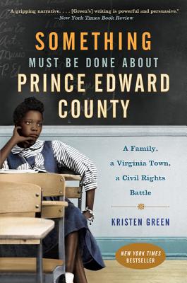 Something Must Be Done about Prince Edward County: A Family, a Virginia Town, a Civil Rights Battle - Kristen Green