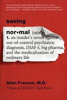 Saving Normal: An Insider's Revolt Against Out-Of-Control Psychiatric Diagnosis, Dsm-5, Big Pharma, and the Medicalization of Ordinar - Allen Frances