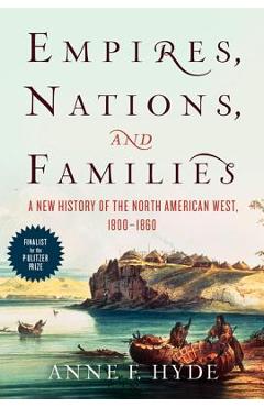 Coperta cărții 'Empires, Nations, and Families: A New History of the North American West, 1800-1860 - Anne F. Hyde'