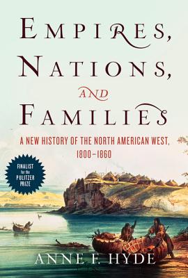 Coperta cărții 'Empires, Nations, and Families: A New History of the North American West, 1800-1860 - Anne F. Hyde'