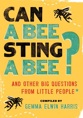 Can a Bee Sting a Bee?: And Other Big Questions from Little People - Gemma Elwin Harris