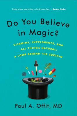 Do You Believe in Magic?: Vitamins, Supplements, and All Things Natural: A Look Behind the Curtain - Paul A. Offit