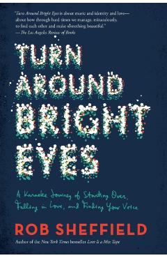 Turn Around Bright Eyes: A Karaoke Journey of Starting Over, Falling in Love, and Finding Your Voice - Rob Sheffield