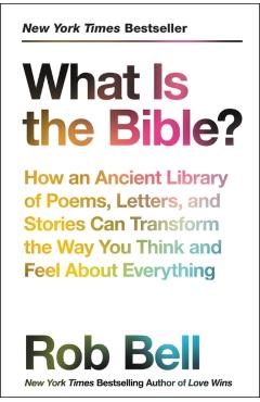 What Is the Bible?: How an Ancient Library of Poems, Letters, and Stories Can Transform the Way You Think and Feel about Everything - Rob Bell