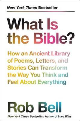 What Is the Bible?: How an Ancient Library of Poems, Letters, and Stories Can Transform the Way You Think and Feel about Everything - Rob Bell
