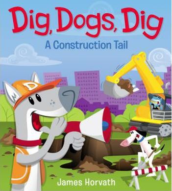 Dig, Dogs, Dig: A Construction Tail - James Horvath