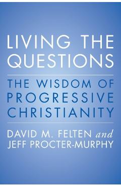 Living the Questions: The Wisdom of Progressive Christianity - David Felten