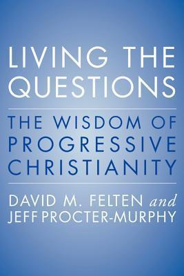 Living the Questions: The Wisdom of Progressive Christianity - David Felten