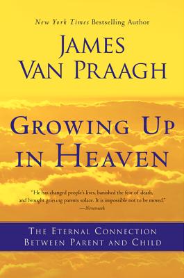 Growing Up in Heaven: The Eternal Connection Between Parent and Child - James Van Praagh