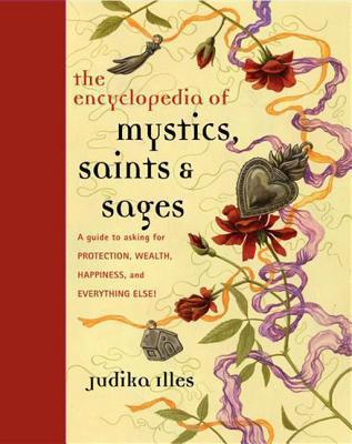 Encyclopedia of Mystics, Saints & Sages: A Guide to Asking for Protection, Wealth, Happiness, and Everything Else! - Judika Illes