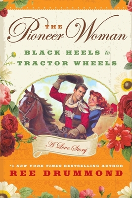 The Pioneer Woman: Black Heels to Tractor Wheels: A Love Story - Ree Drummond