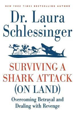 Surviving a Shark Attack (on Land): Overcoming Betrayal and Dealing with Revenge - Laura C. Schlessinger